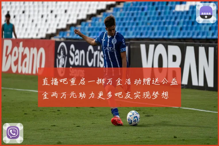 直播吧重启一掷万金活动赠送公益金两万元助力更多吧友实现梦想