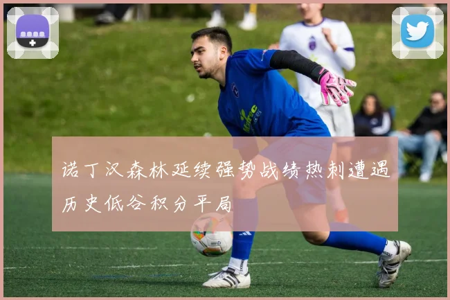 诺丁汉森林延续强势战绩热刺遭遇历史低谷积分平局