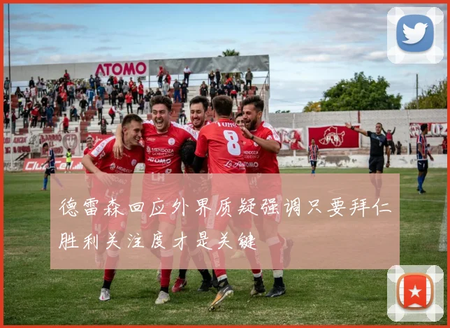 德雷森回应外界质疑强调只要拜仁胜利关注度才是关键