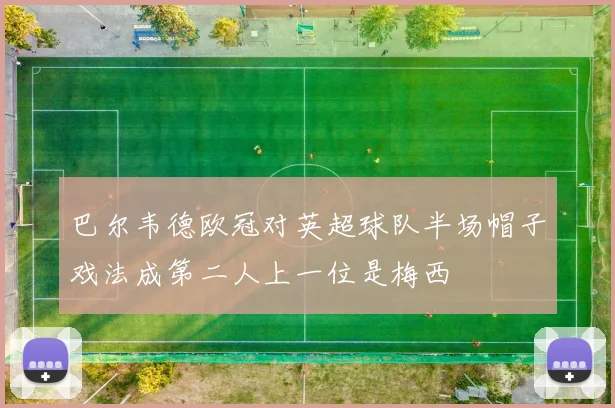 巴尔韦德欧冠对英超球队半场帽子戏法成第二人上一位是梅西