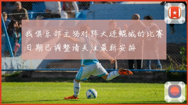 我俱乐部主场对阵大连鲲城的比赛日期已调整请关注最新安排