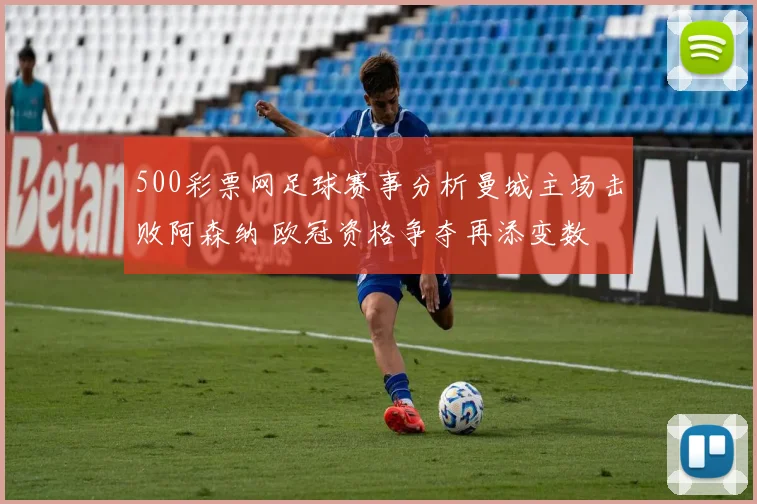 500彩票网足球赛事分析曼城主场击败阿森纳 欧冠资格争夺再添变数