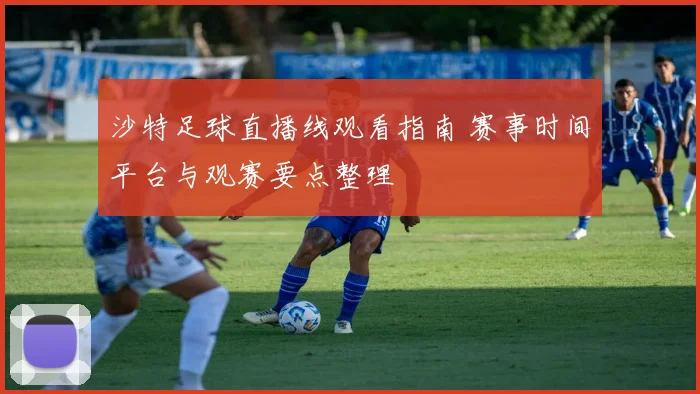 沙特足球直播线观看指南 赛事时间平台与观赛要点整理
