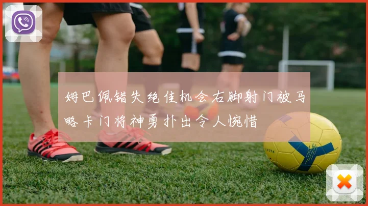 姆巴佩错失绝佳机会右脚射门被马略卡门将神勇扑出令人惋惜